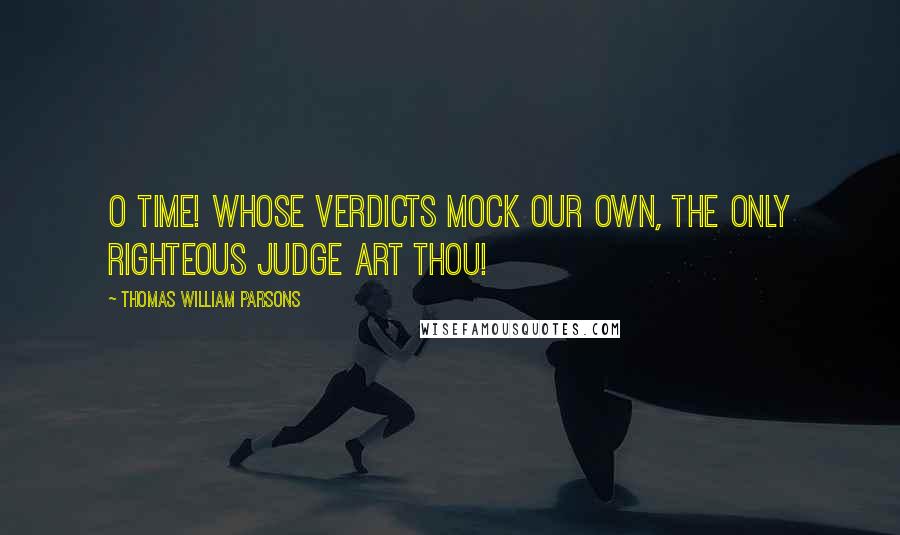 Thomas William Parsons Quotes: O time! whose verdicts mock our own, the only righteous judge art thou!