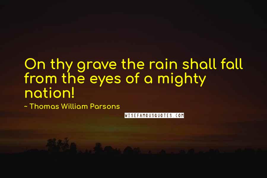 Thomas William Parsons Quotes: On thy grave the rain shall fall from the eyes of a mighty nation!