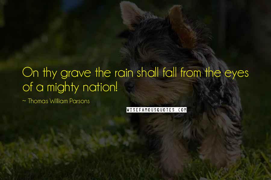 Thomas William Parsons Quotes: On thy grave the rain shall fall from the eyes of a mighty nation!