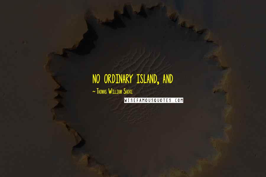 Thomas William Shore Quotes: no ordinary island, and