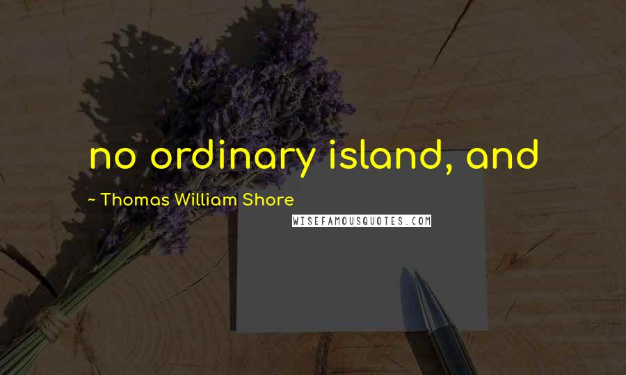 Thomas William Shore Quotes: no ordinary island, and