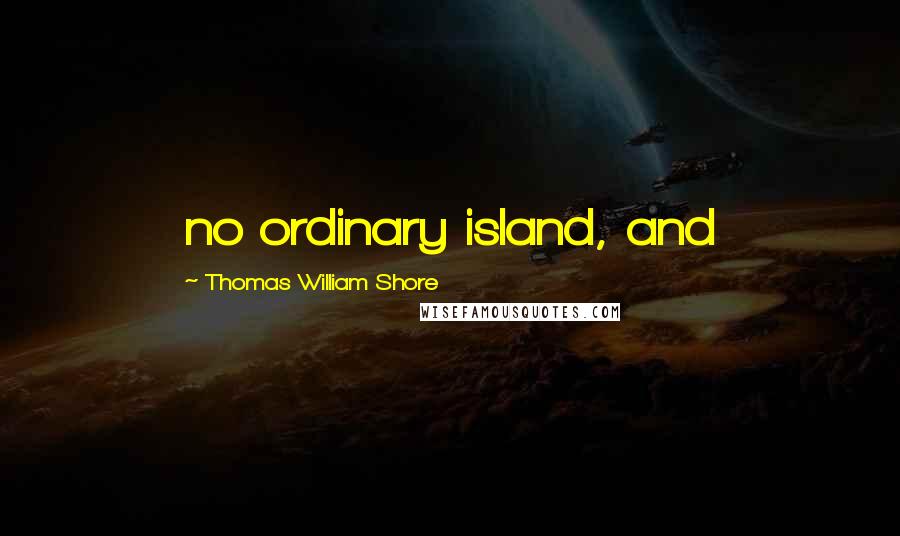 Thomas William Shore Quotes: no ordinary island, and