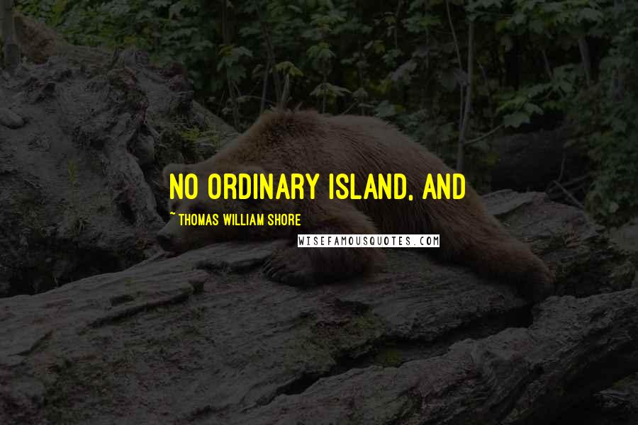 Thomas William Shore Quotes: no ordinary island, and
