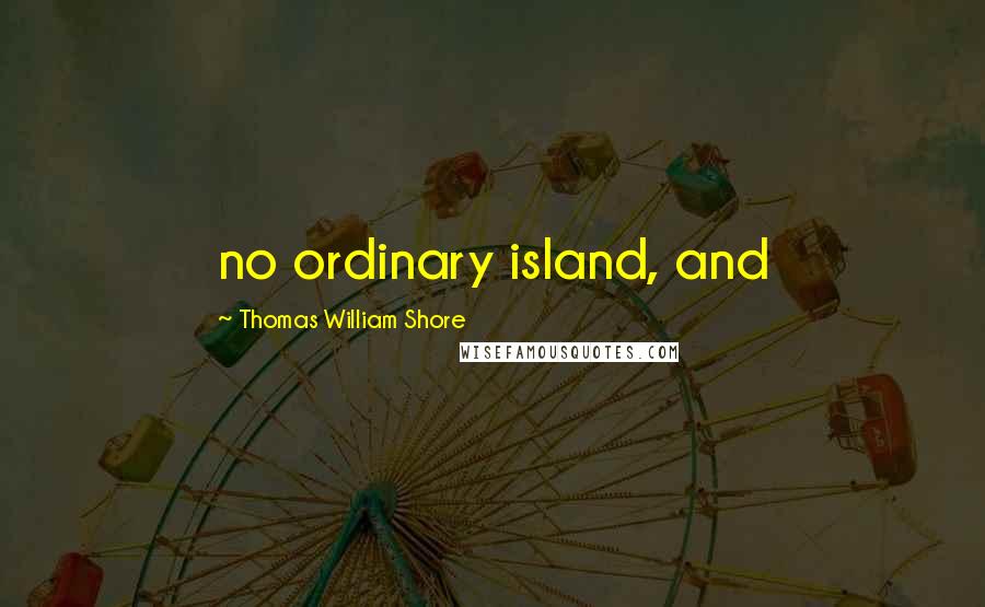 Thomas William Shore Quotes: no ordinary island, and