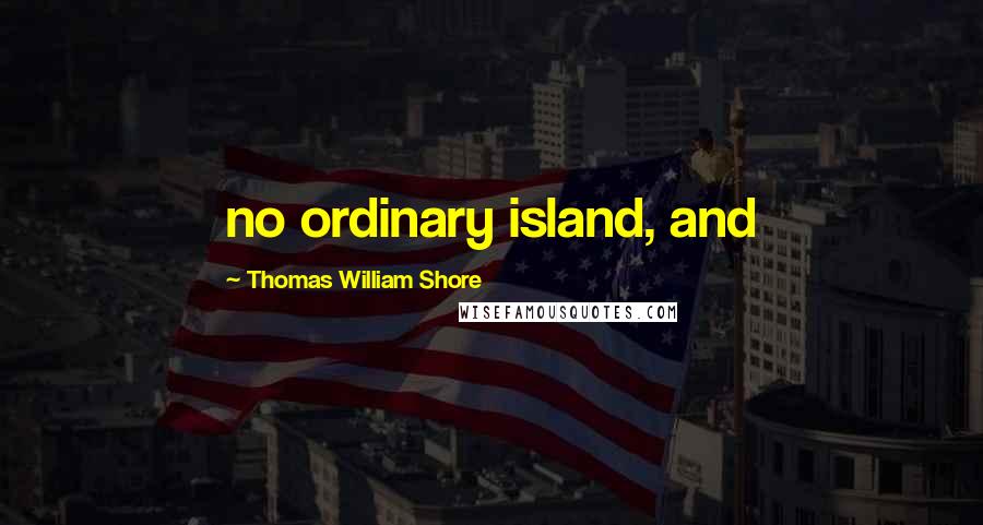 Thomas William Shore Quotes: no ordinary island, and