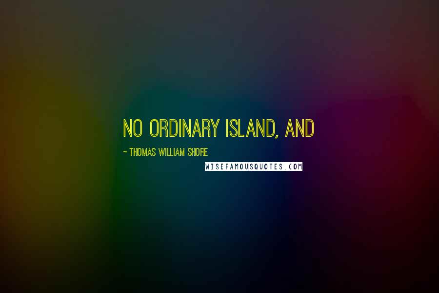 Thomas William Shore Quotes: no ordinary island, and