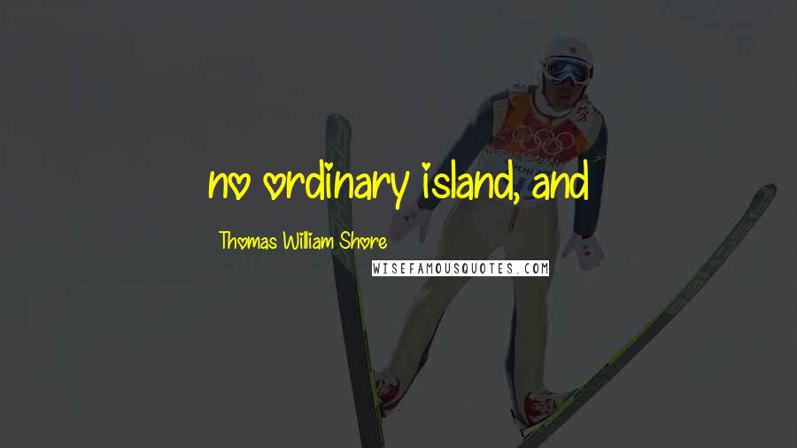 Thomas William Shore Quotes: no ordinary island, and
