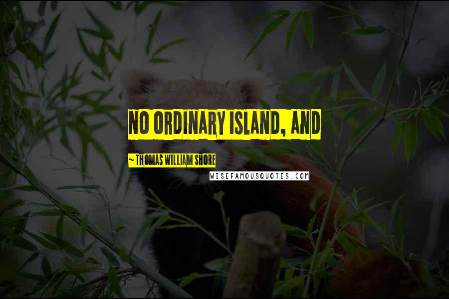 Thomas William Shore Quotes: no ordinary island, and