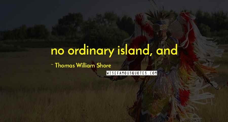 Thomas William Shore Quotes: no ordinary island, and