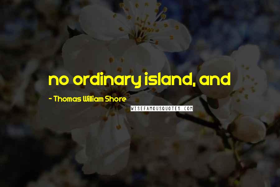 Thomas William Shore Quotes: no ordinary island, and