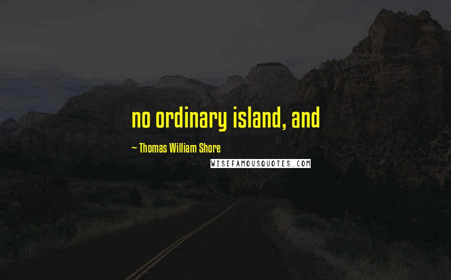 Thomas William Shore Quotes: no ordinary island, and