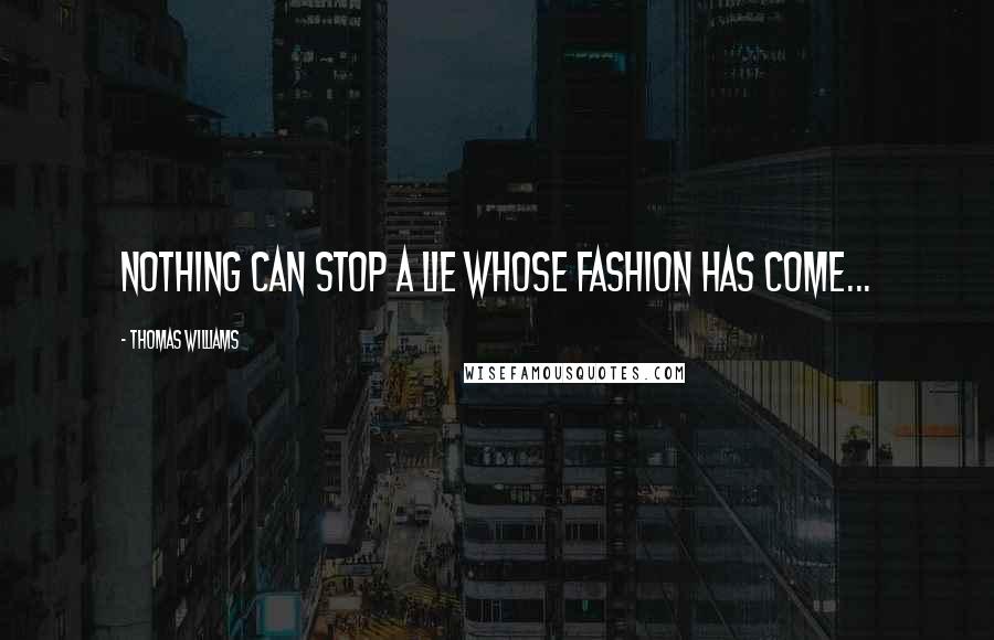 Thomas Williams Quotes: Nothing can stop a lie whose fashion has come...