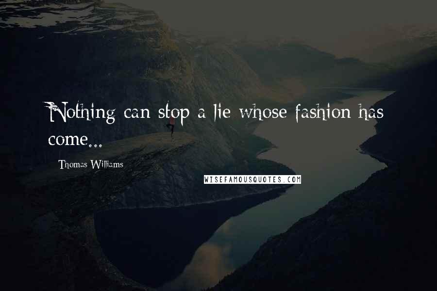 Thomas Williams Quotes: Nothing can stop a lie whose fashion has come...