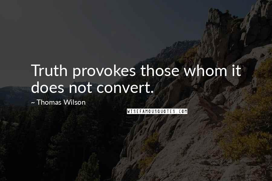 Thomas Wilson Quotes: Truth provokes those whom it does not convert.