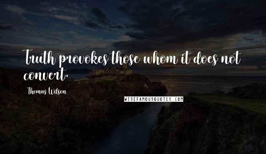 Thomas Wilson Quotes: Truth provokes those whom it does not convert.