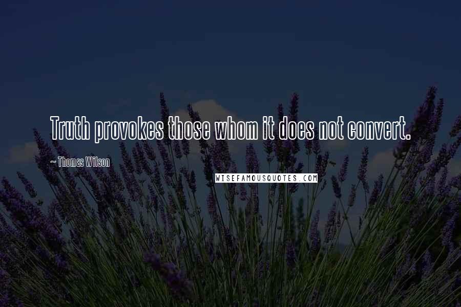 Thomas Wilson Quotes: Truth provokes those whom it does not convert.