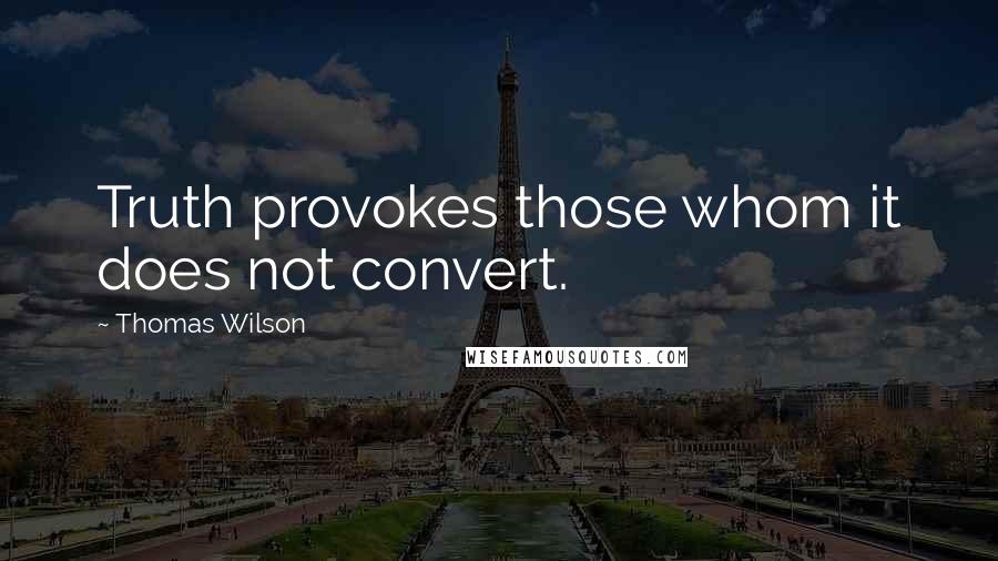 Thomas Wilson Quotes: Truth provokes those whom it does not convert.