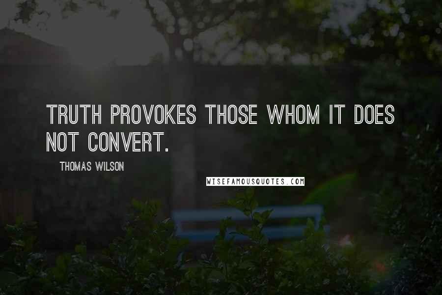 Thomas Wilson Quotes: Truth provokes those whom it does not convert.