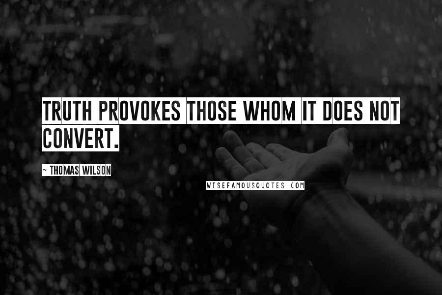 Thomas Wilson Quotes: Truth provokes those whom it does not convert.