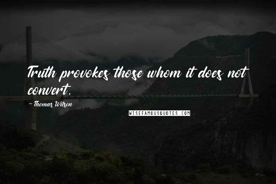 Thomas Wilson Quotes: Truth provokes those whom it does not convert.