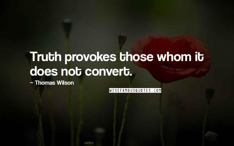 Thomas Wilson Quotes: Truth provokes those whom it does not convert.