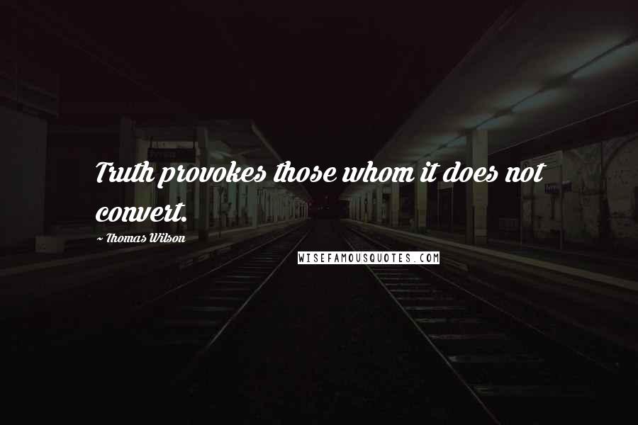 Thomas Wilson Quotes: Truth provokes those whom it does not convert.