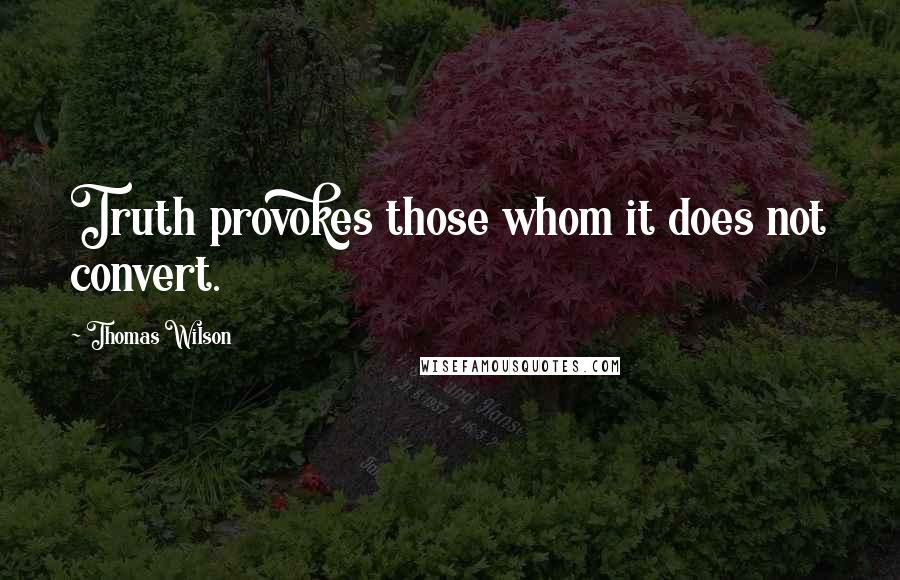 Thomas Wilson Quotes: Truth provokes those whom it does not convert.