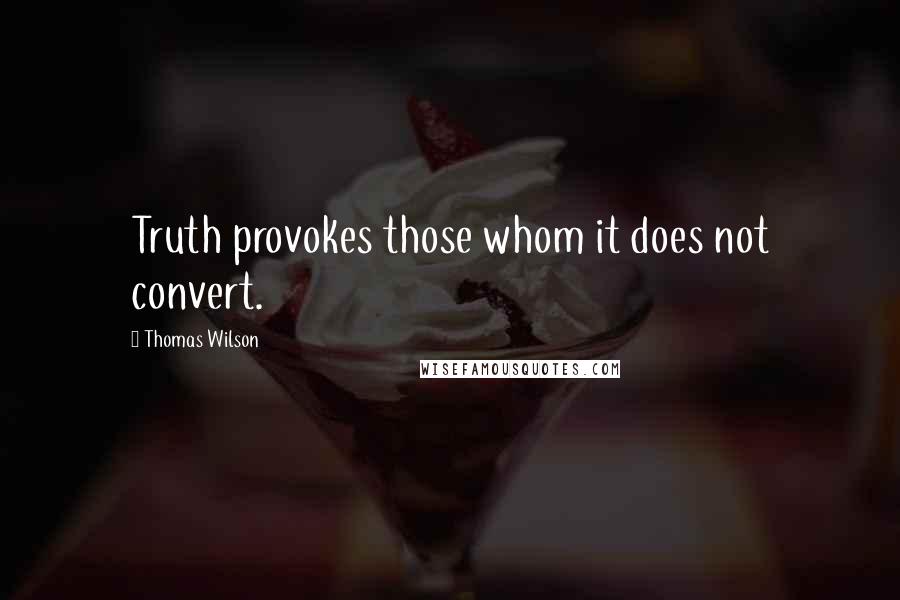 Thomas Wilson Quotes: Truth provokes those whom it does not convert.