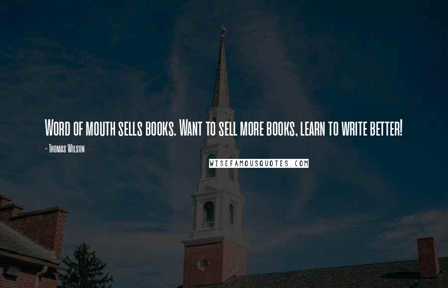 Thomas Wilson Quotes: Word of mouth sells books. Want to sell more books, learn to write better!