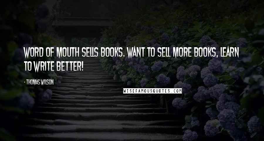 Thomas Wilson Quotes: Word of mouth sells books. Want to sell more books, learn to write better!