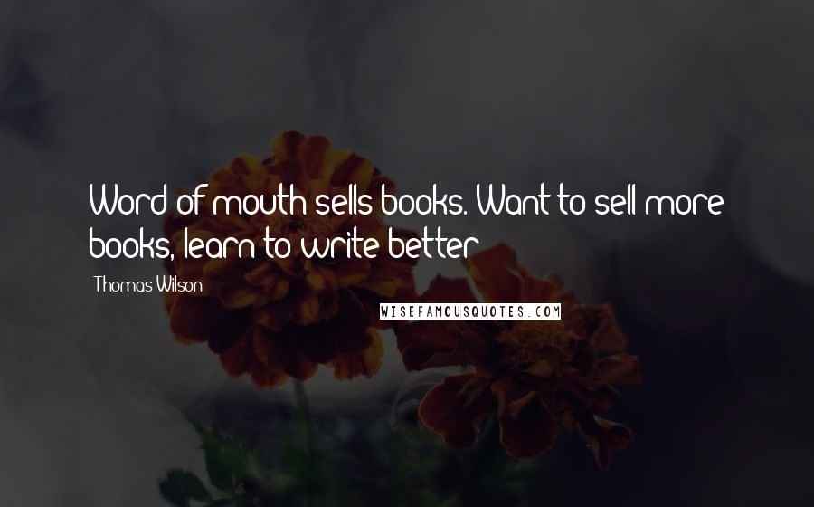 Thomas Wilson Quotes: Word of mouth sells books. Want to sell more books, learn to write better!