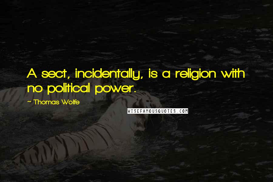 Thomas Wolfe Quotes: A sect, incidentally, is a religion with no political power.