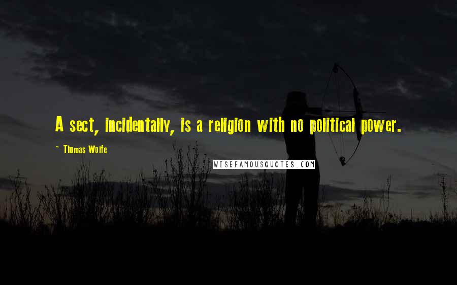 Thomas Wolfe Quotes: A sect, incidentally, is a religion with no political power.