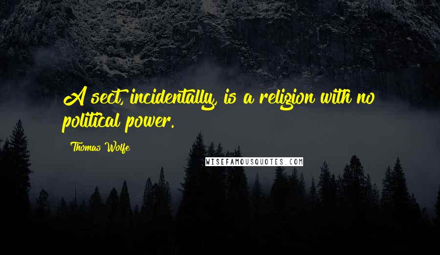 Thomas Wolfe Quotes: A sect, incidentally, is a religion with no political power.