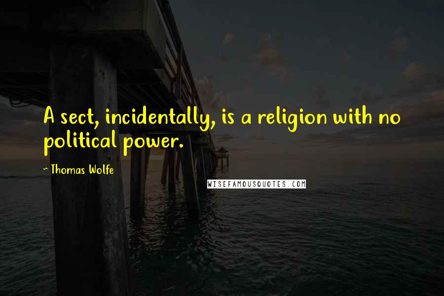 Thomas Wolfe Quotes: A sect, incidentally, is a religion with no political power.