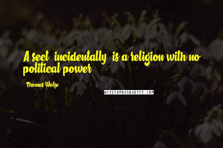 Thomas Wolfe Quotes: A sect, incidentally, is a religion with no political power.