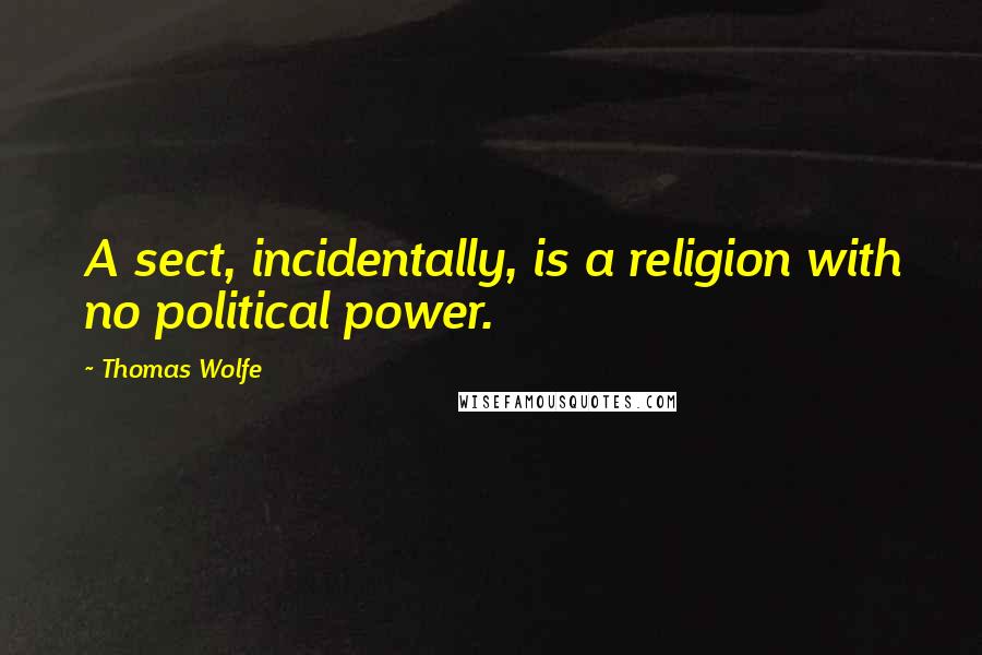 Thomas Wolfe Quotes: A sect, incidentally, is a religion with no political power.