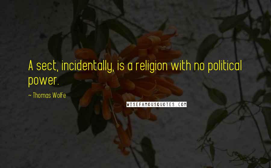 Thomas Wolfe Quotes: A sect, incidentally, is a religion with no political power.