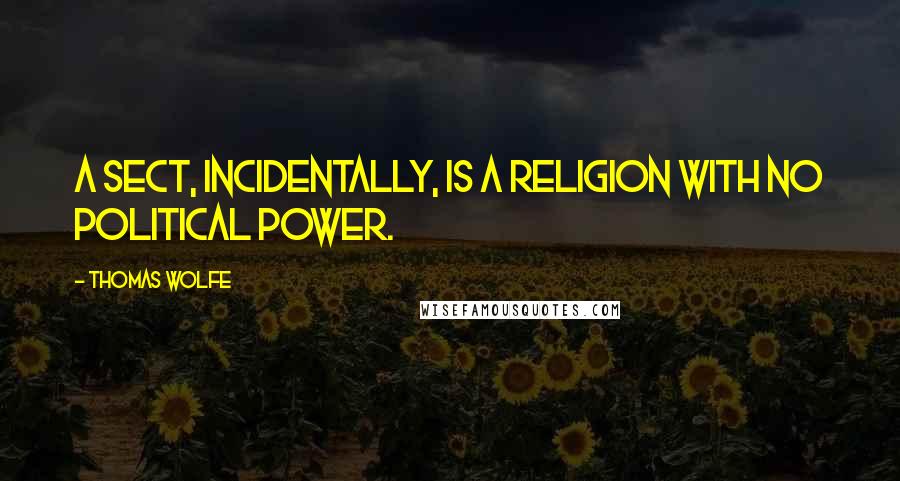 Thomas Wolfe Quotes: A sect, incidentally, is a religion with no political power.