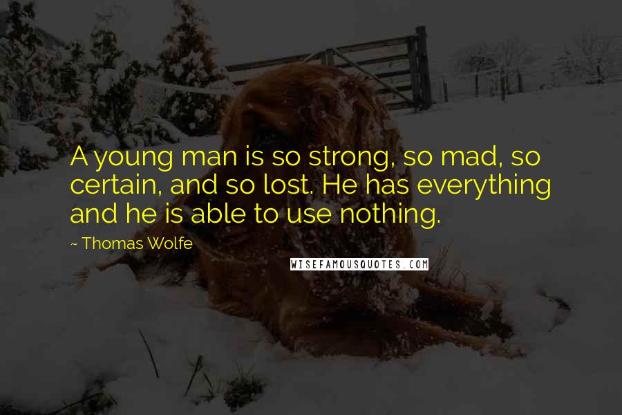 Thomas Wolfe Quotes: A young man is so strong, so mad, so certain, and so lost. He has everything and he is able to use nothing.