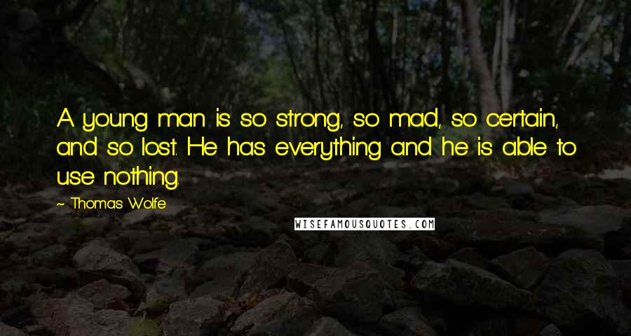 Thomas Wolfe Quotes: A young man is so strong, so mad, so certain, and so lost. He has everything and he is able to use nothing.