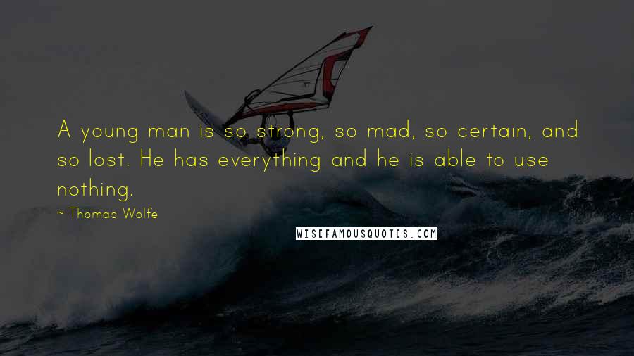 Thomas Wolfe Quotes: A young man is so strong, so mad, so certain, and so lost. He has everything and he is able to use nothing.