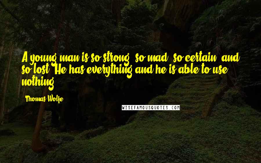 Thomas Wolfe Quotes: A young man is so strong, so mad, so certain, and so lost. He has everything and he is able to use nothing.