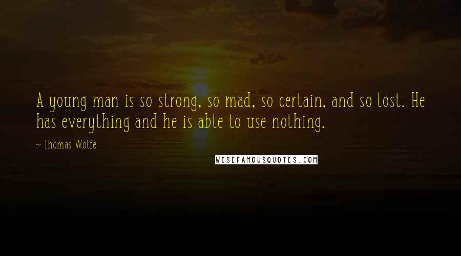 Thomas Wolfe Quotes: A young man is so strong, so mad, so certain, and so lost. He has everything and he is able to use nothing.