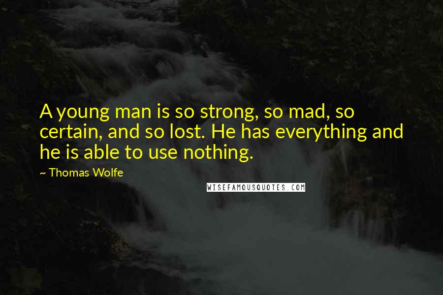 Thomas Wolfe Quotes: A young man is so strong, so mad, so certain, and so lost. He has everything and he is able to use nothing.