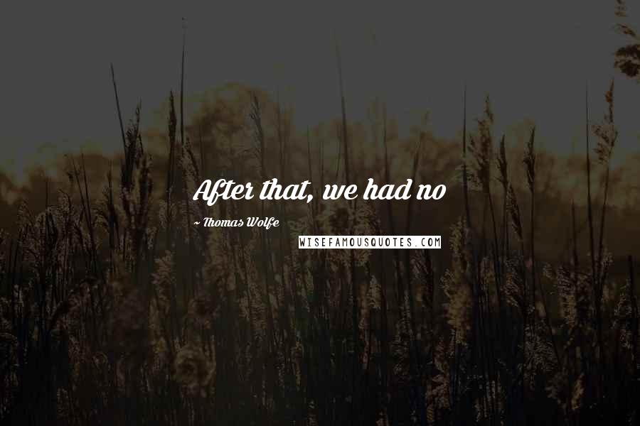 Thomas Wolfe Quotes: After that, we had no