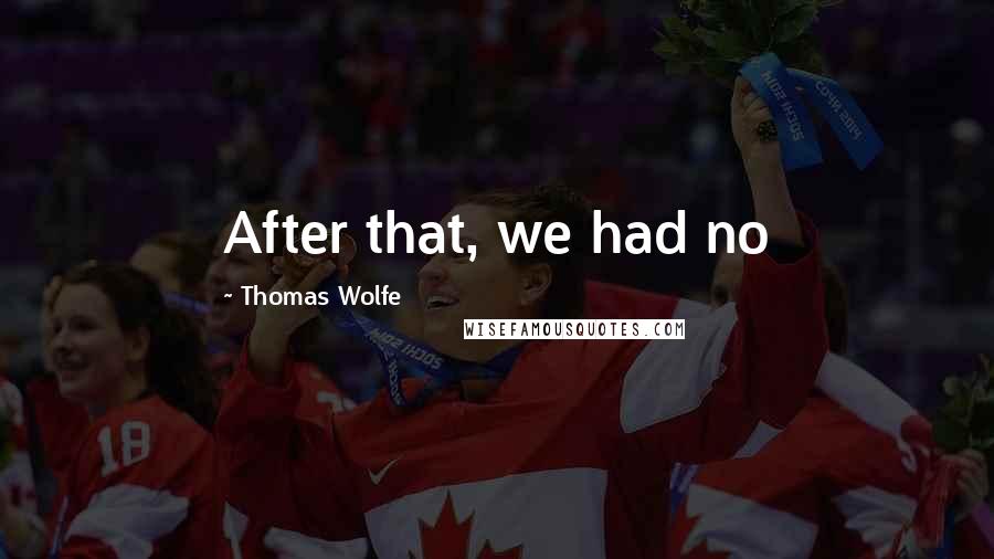 Thomas Wolfe Quotes: After that, we had no