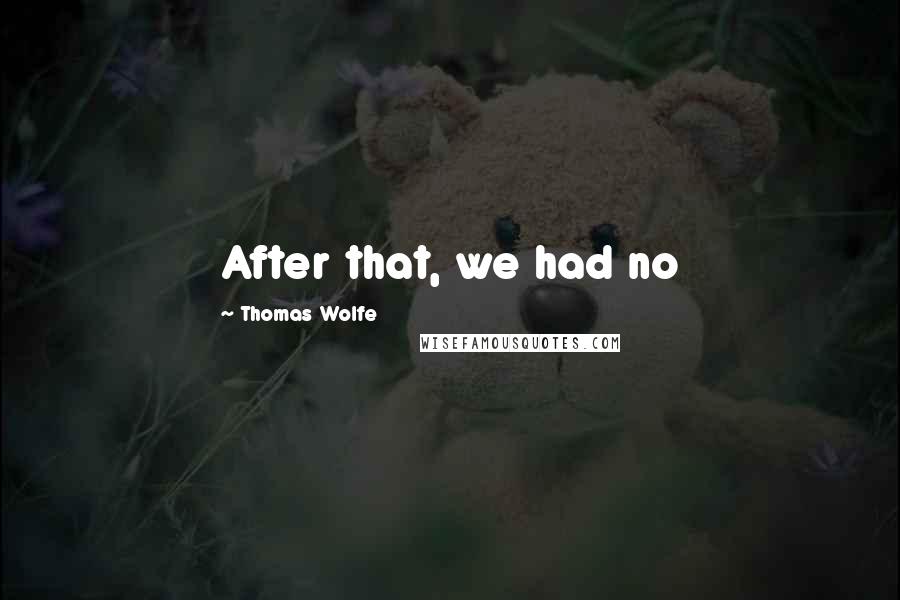 Thomas Wolfe Quotes: After that, we had no