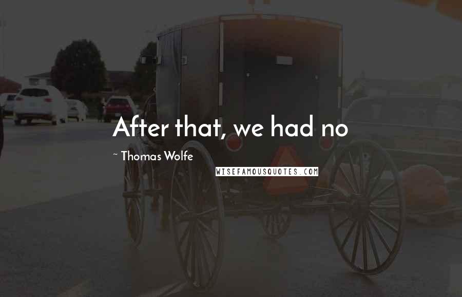 Thomas Wolfe Quotes: After that, we had no