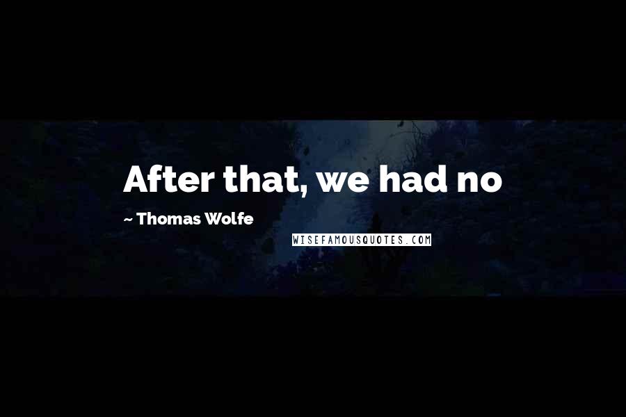 Thomas Wolfe Quotes: After that, we had no